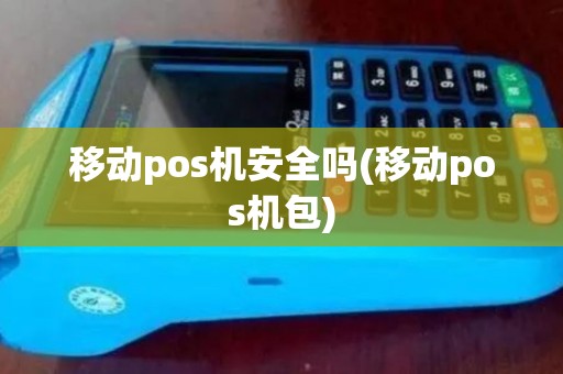 移动pos机安全吗(移动pos机包)