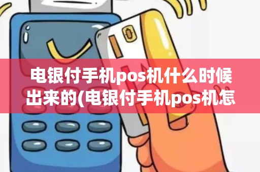 电银付手机pos机什么时候出来的(电银付手机pos机怎么注册)