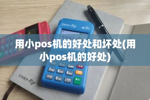 用小pos机的好处和坏处(用小pos机的好处)