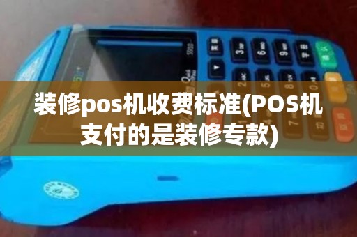装修pos机收费标准(POS机支付的是装修专款)
