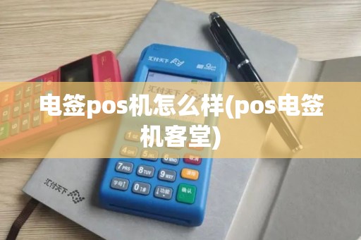 电签pos机怎么样(pos电签机客堂)