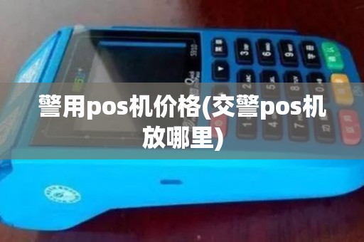 警用pos机价格(交警pos机放哪里)