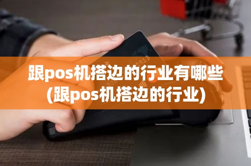跟pos机搭边的行业有哪些(跟pos机搭边的行业)