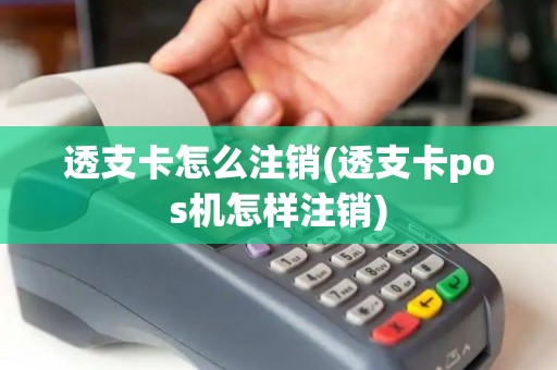 透支卡怎么注销(透支卡pos机怎样注销)