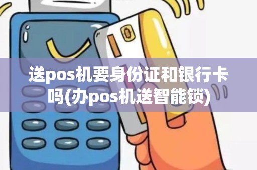 送pos机要身份证和银行卡吗(办pos机送智能锁)
