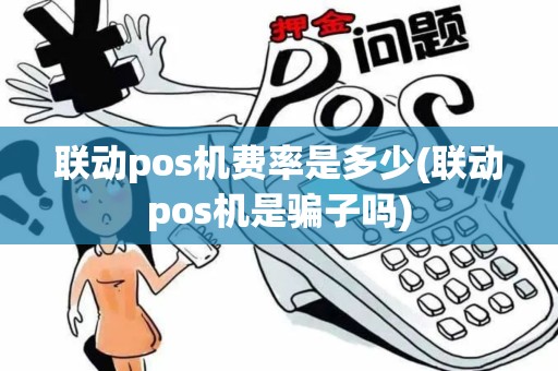 联动pos机费率是多少(联动pos机是骗子吗)