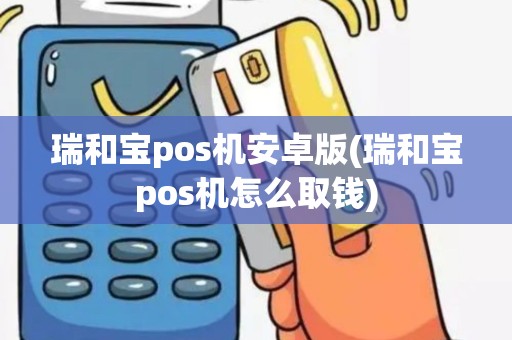 瑞和宝pos机安卓版(瑞和宝pos机怎么取钱)