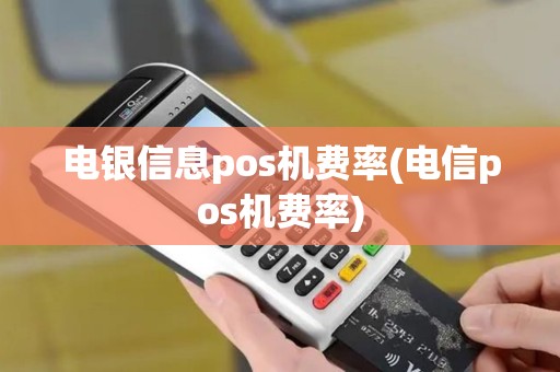 电银信息pos机费率(电信pos机费率)