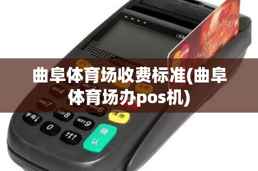 曲阜体育场收费标准(曲阜体育场办pos机)