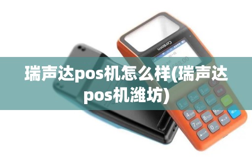 瑞声达pos机怎么样(瑞声达pos机潍坊)
