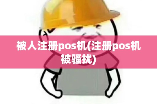 被人注册pos机(注册pos机被骚扰)