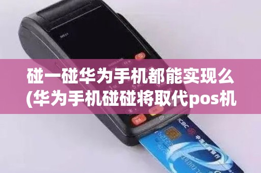 碰一碰华为手机都能实现么(华为手机碰碰将取代pos机)