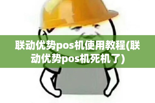 联动优势pos机使用教程(联动优势pos机死机了)