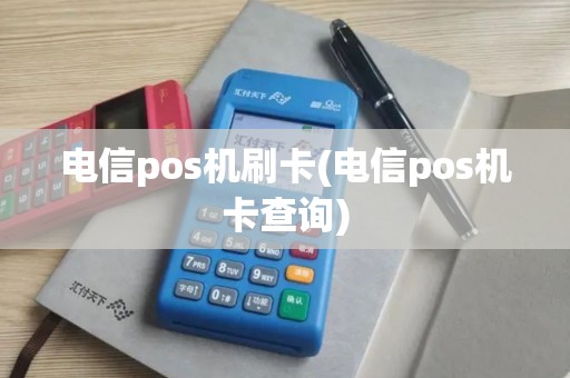 电信pos机刷卡(电信pos机卡查询)