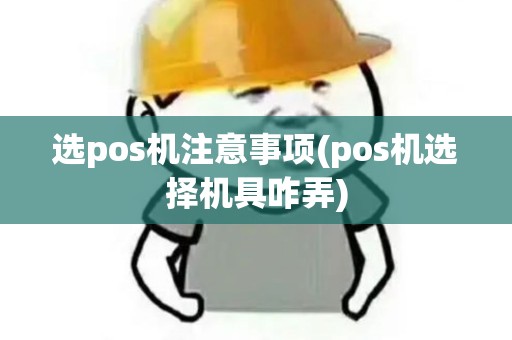 选pos机注意事项(pos机选择机具咋弄)