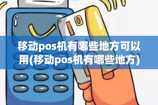 移动pos机有哪些地方可以用(移动pos机有哪些地方)