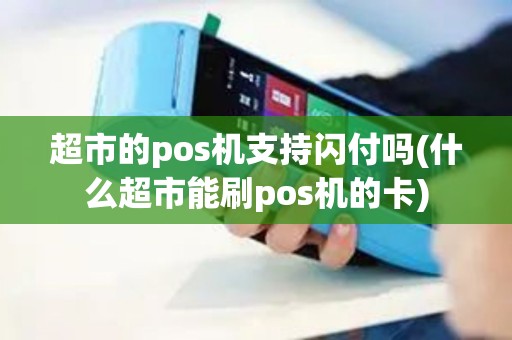超市的pos机支持闪付吗(什么超市能刷pos机的卡)