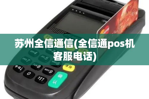 苏州全信通信(全信通pos机客服电话)