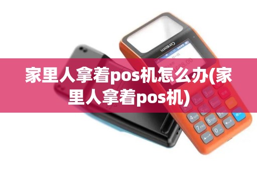 家里人拿着pos机怎么办(家里人拿着pos机)