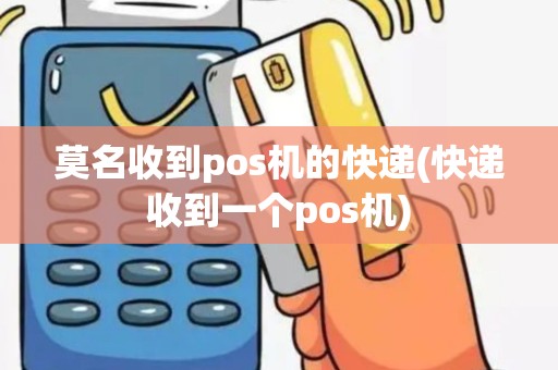莫名收到pos机的快递(快递收到一个pos机)
