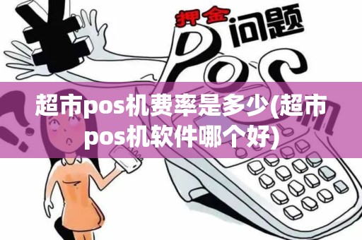 超市pos机费率是多少(超市pos机软件哪个好)