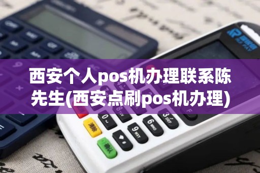 西安个人pos机办理联系陈先生(西安点刷pos机办理)