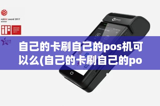 自己的卡刷自己的pos机可以么(自己的卡刷自己的pos机机)