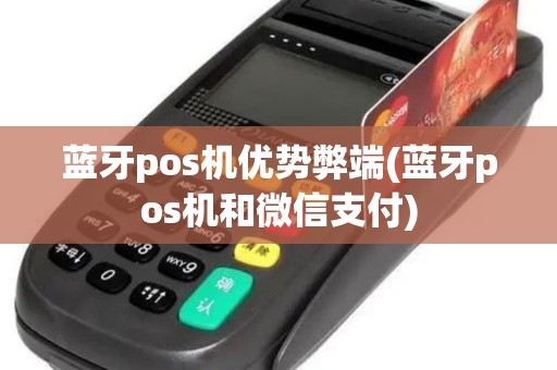 蓝牙pos机优势弊端(蓝牙pos机和微信支付)