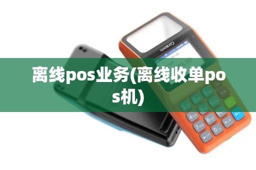 离线pos业务(离线收单pos机)