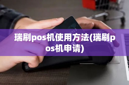 瑞刷pos机使用方法(瑞刷pos机申请)