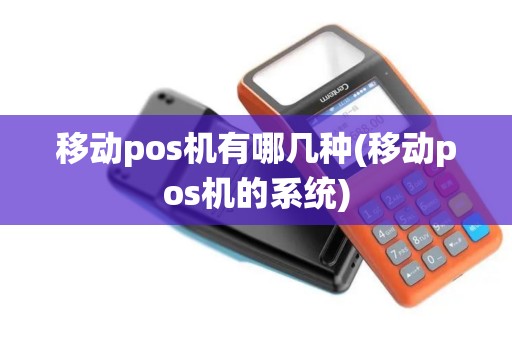 移动pos机有哪几种(移动pos机的系统)