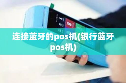 连接蓝牙的pos机(银行蓝牙pos机)