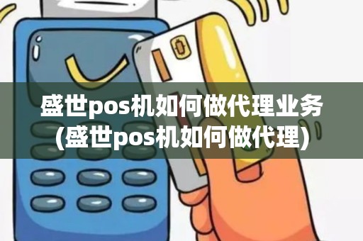 盛世pos机如何做代理业务(盛世pos机如何做代理)