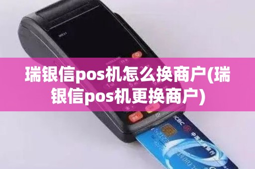 瑞银信pos机怎么换商户(瑞银信pos机更换商户)