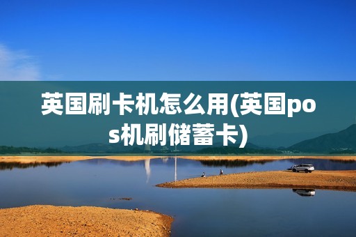 英国刷卡机怎么用(英国pos机刷储蓄卡)