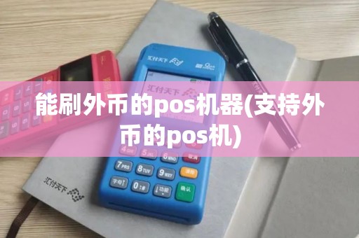 能刷外币的pos机器(支持外币的pos机)