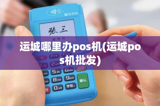 运城哪里办pos机(运城pos机批发)