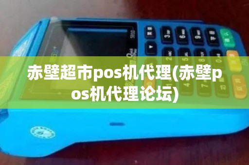 赤壁超市pos机代理(赤壁pos机代理论坛)