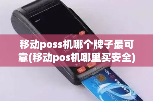 移动poss机哪个牌子最可靠(移动pos机哪里买安全)