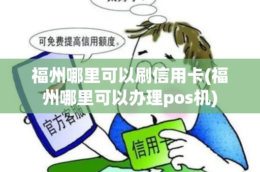 福州哪里可以刷信用卡(福州哪里可以办理pos机)