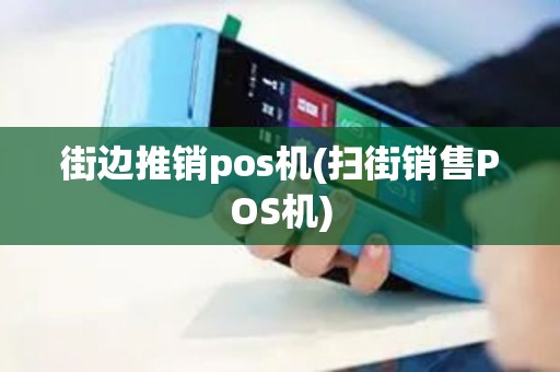 街边推销pos机(扫街销售POS机)