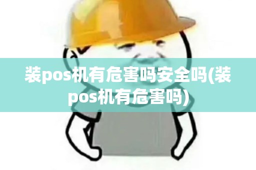 装pos机有危害吗安全吗(装pos机有危害吗)