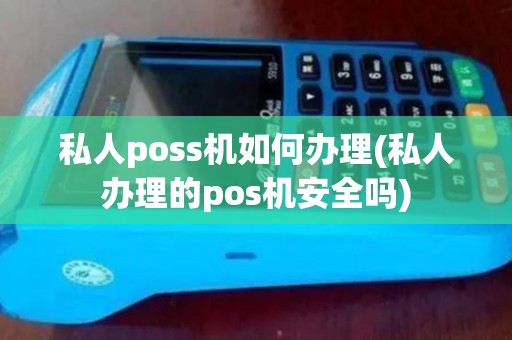私人poss机如何办理(私人办理的pos机安全吗)