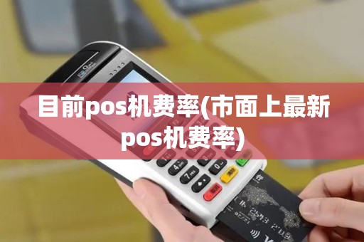 目前pos机费率(市面上最新pos机费率)