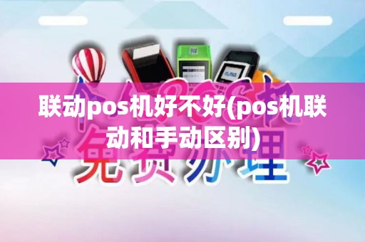 联动pos机好不好(pos机联动和手动区别)