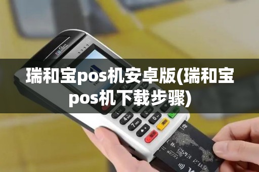 瑞和宝pos机安卓版(瑞和宝pos机下载步骤)