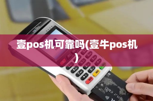壹pos机可靠吗(壹牛pos机)