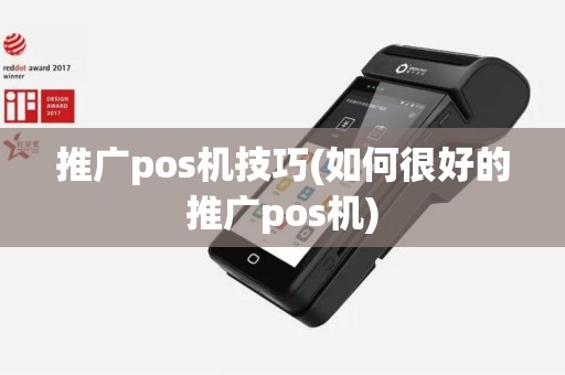 推广pos机技巧(如何很好的推广pos机)