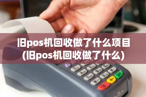 旧pos机回收做了什么项目(旧pos机回收做了什么)