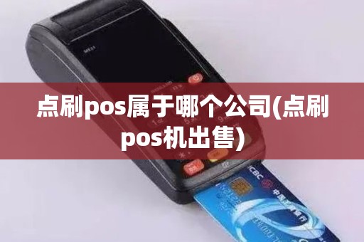 点刷pos属于哪个公司(点刷pos机出售)